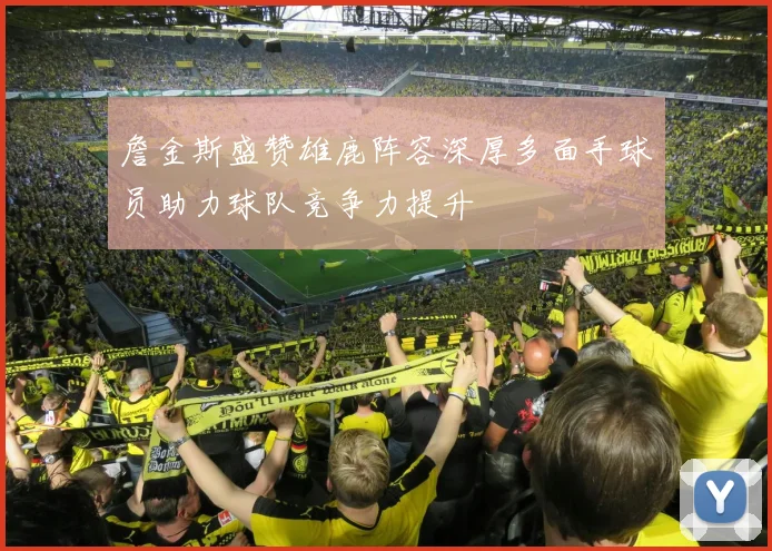 詹金斯盛赞雄鹿阵容深厚多面手球员助力球队竞争力提升