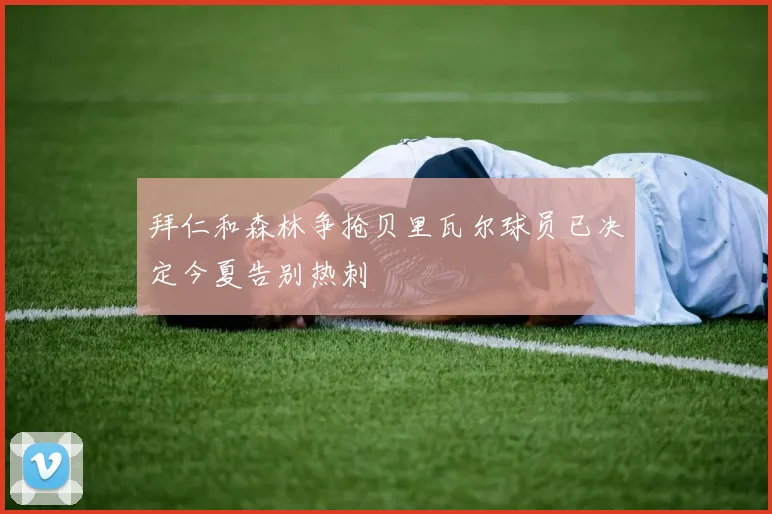 拜仁和森林争抢贝里瓦尔球员已决定今夏告别热刺