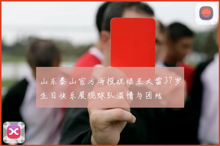山东泰山官方海报祝福王大雷37岁生日快乐展现球队温情与团结