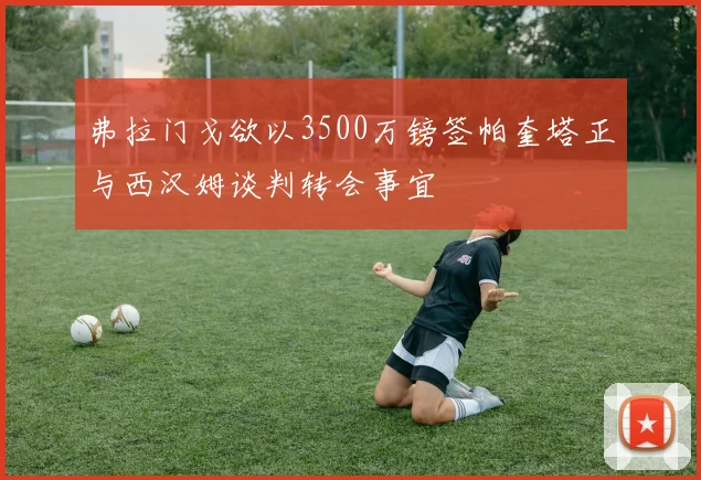 弗拉门戈欲以3500万镑签帕奎塔正与西汉姆谈判转会事宜