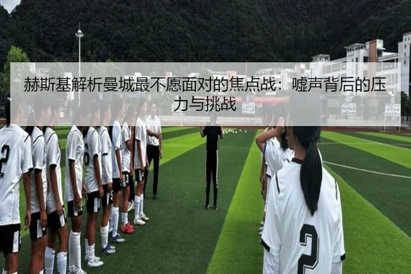 赫斯基解析曼城最不愿面对的焦点战：嘘声背后的压力与挑战 - jiuyousports