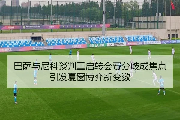 巴萨与尼科谈判重启转会费分歧成焦点引发夏窗博弈新变数 | jiuyousports